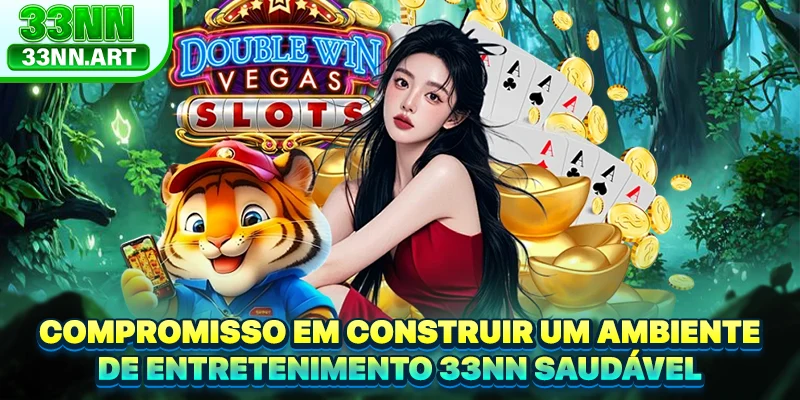 Compromisso em construir um ambiente de entretenimento 33NN saudável